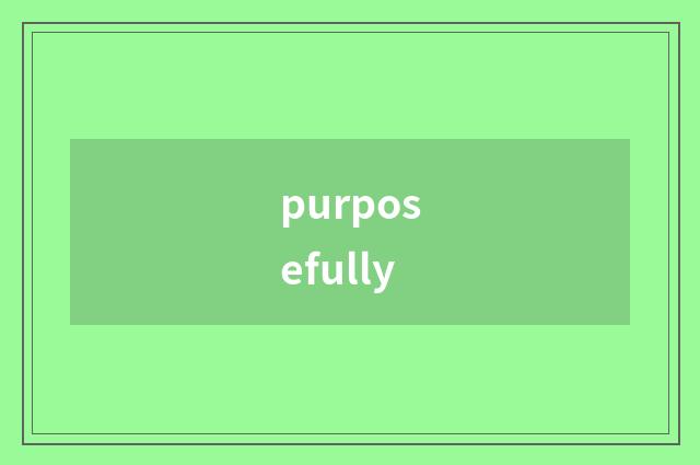 purposefully