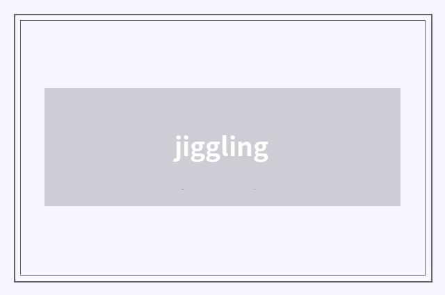 jiggling