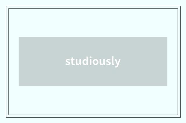 studiously