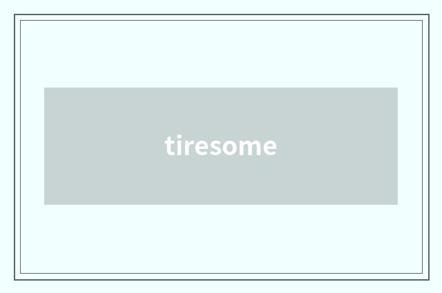 tiresome