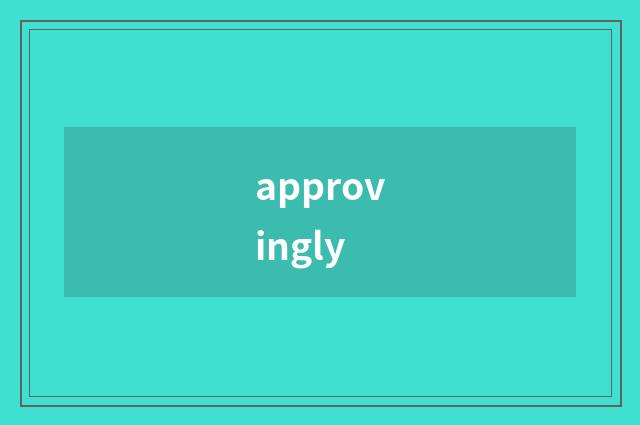 approvingly