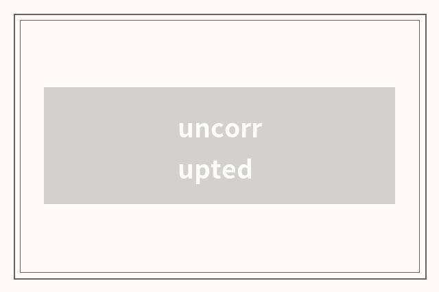 uncorrupted