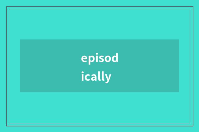 episodically