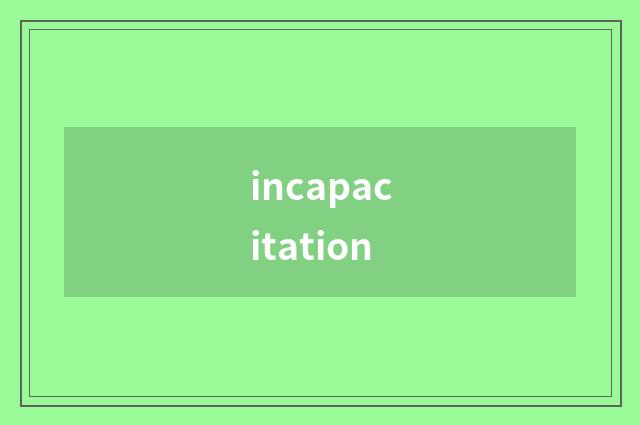 incapacitation