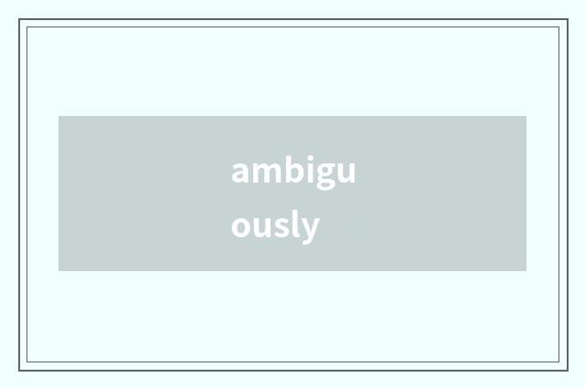 ambiguously