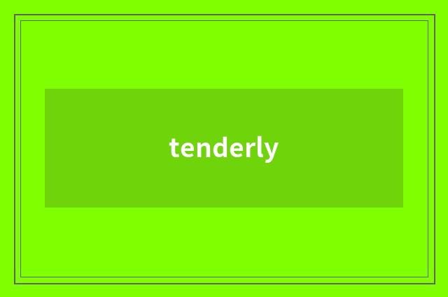 tenderly