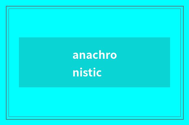 anachronistic