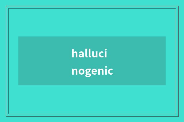hallucinogenic
