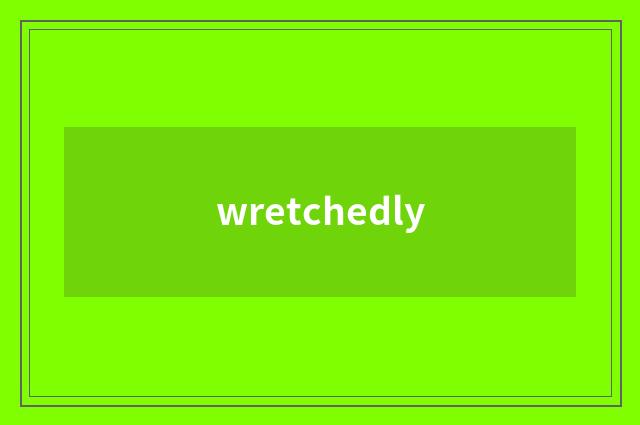 wretchedly