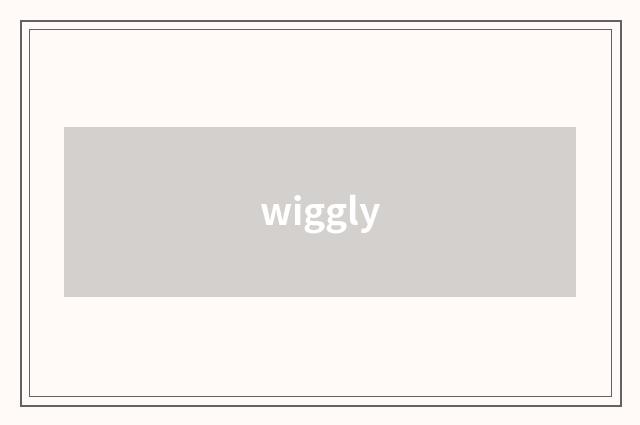 wiggly