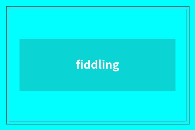 fiddling