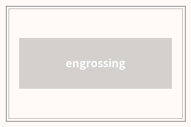 engrossing
