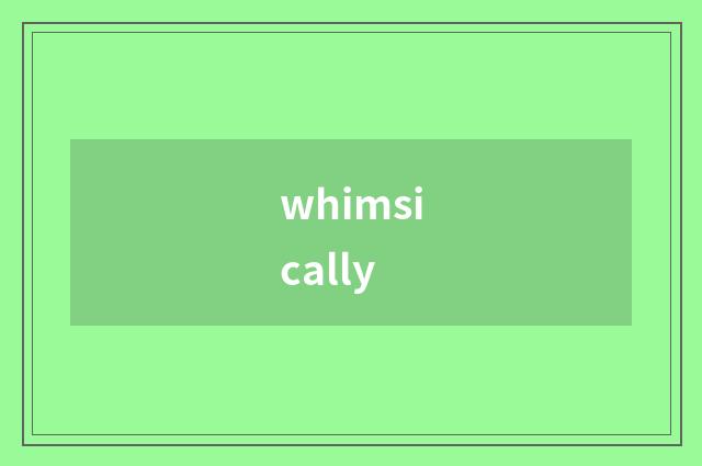 whimsically