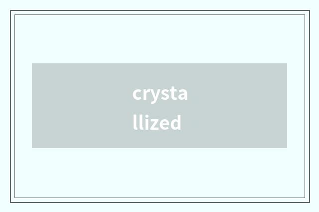 crystallized