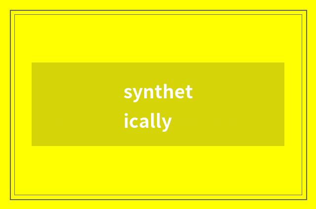 synthetically