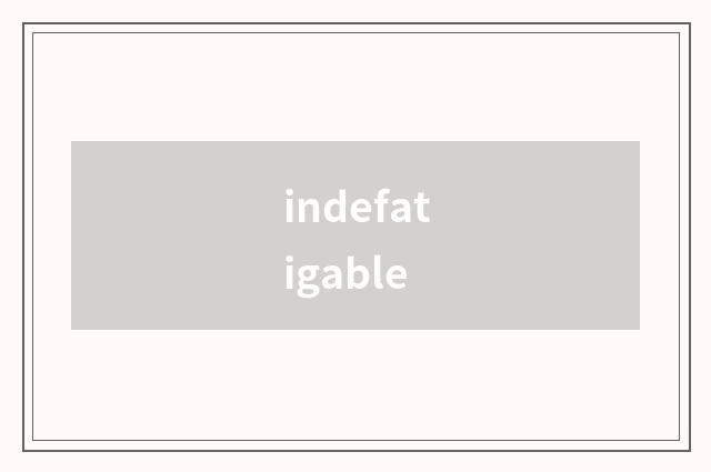 indefatigable