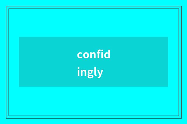 confidingly