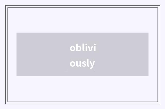 obliviously