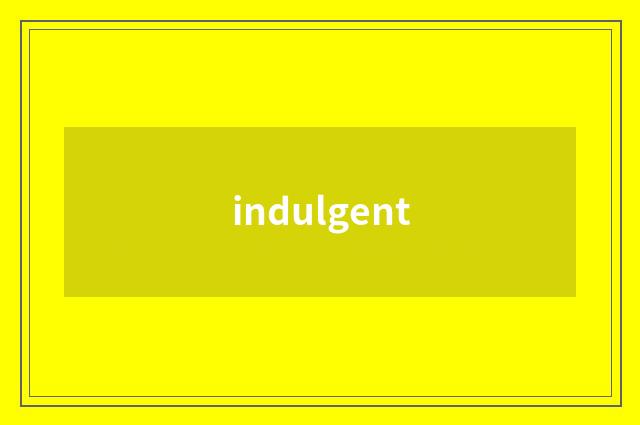 indulgent