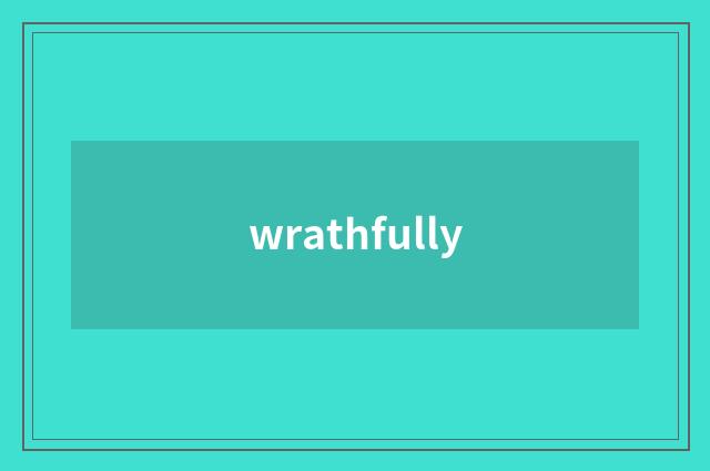 wrathfully