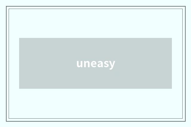 uneasy