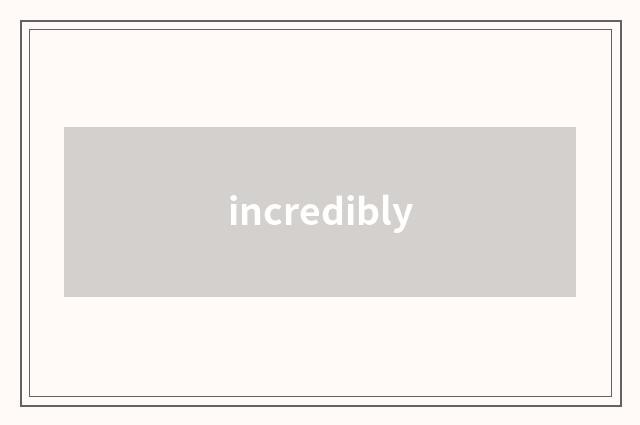 incredibly