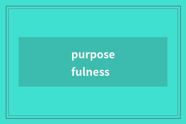 purposefulness