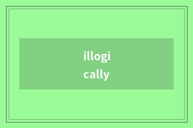 illogically