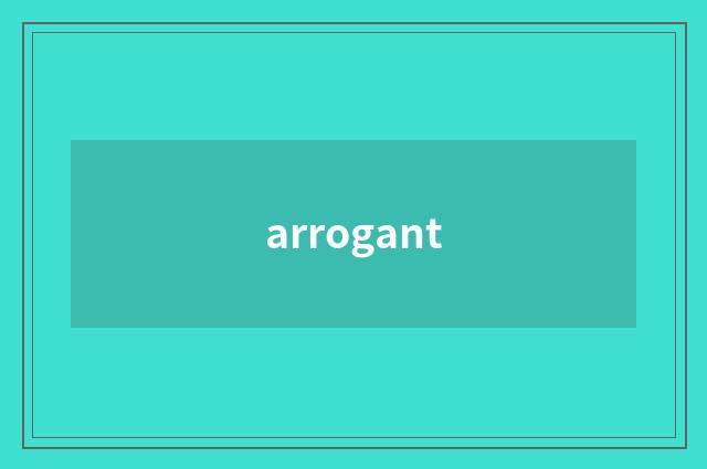 arrogant