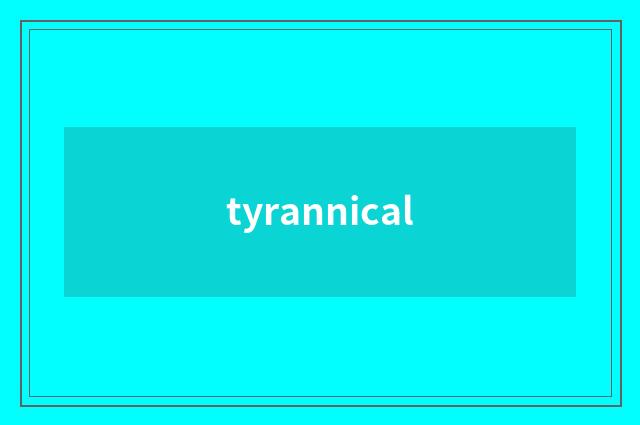 tyrannical