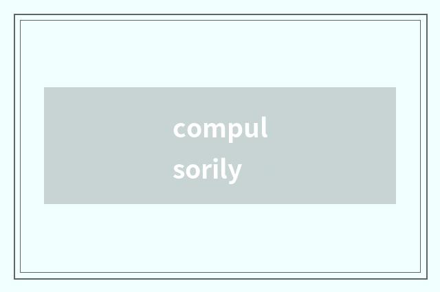 compulsorily