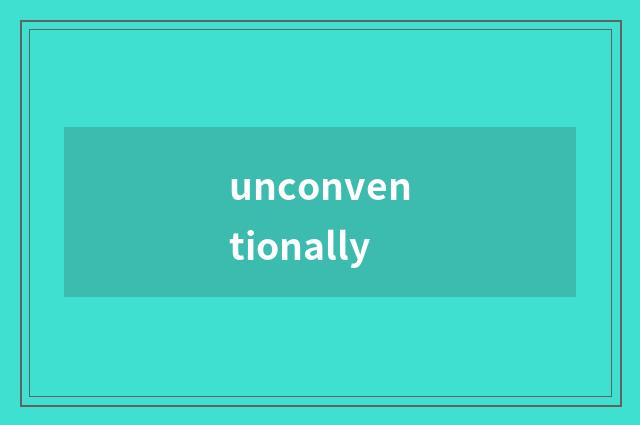 unconventionally