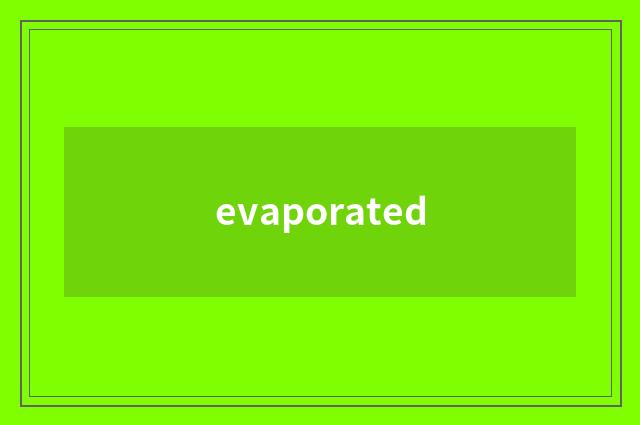 evaporated