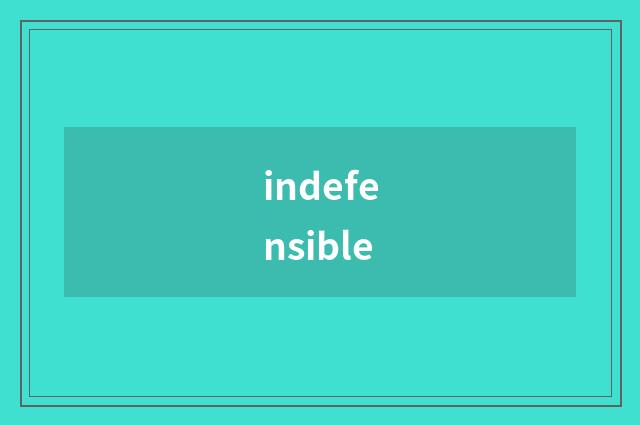 indefensible