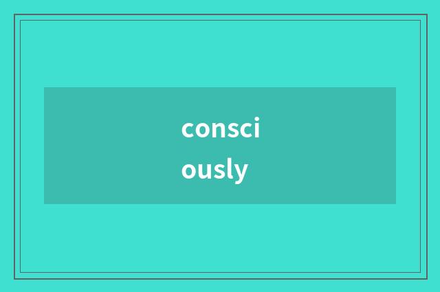 consciously