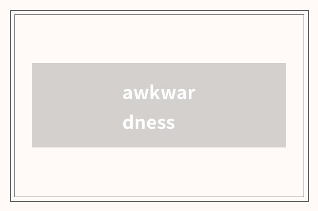 awkwardness