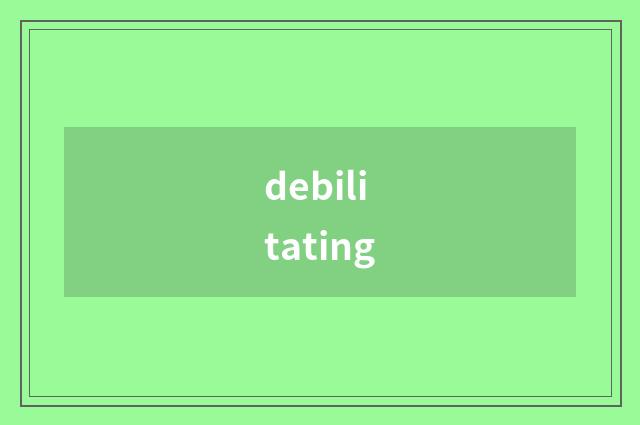 debilitating