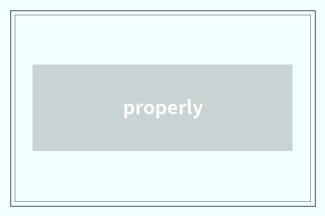 properly