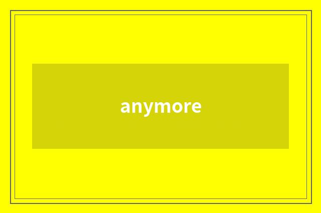 anymore