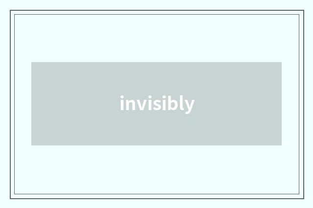 invisibly