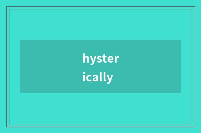 hysterically
