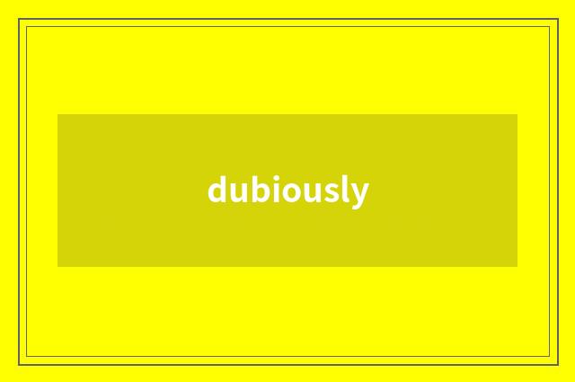 dubiously