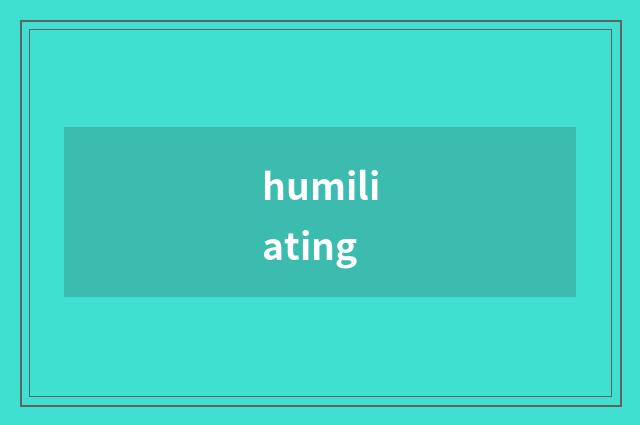 humiliating