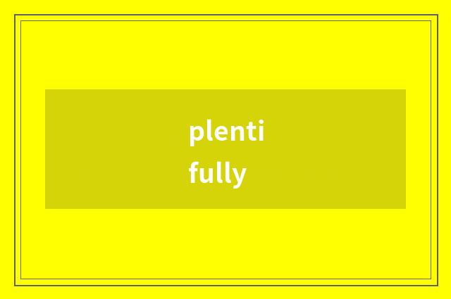 plentifully