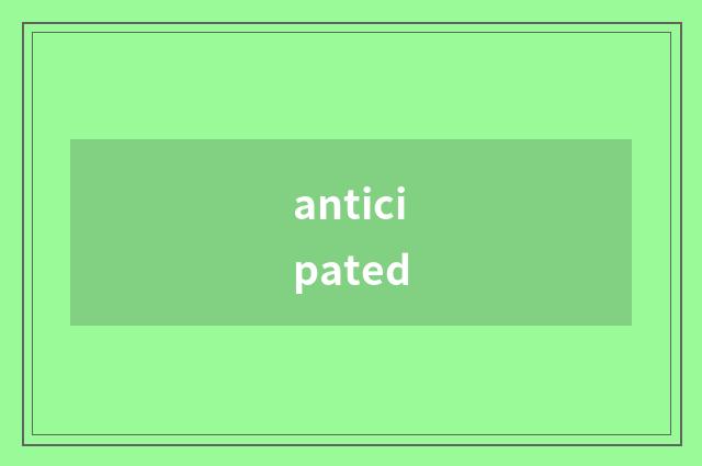 anticipated