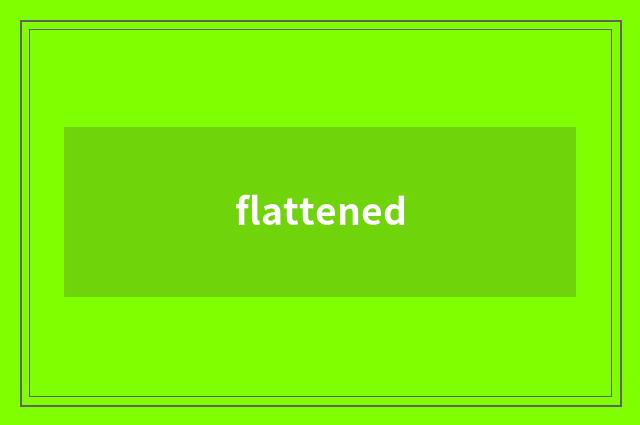 flattened