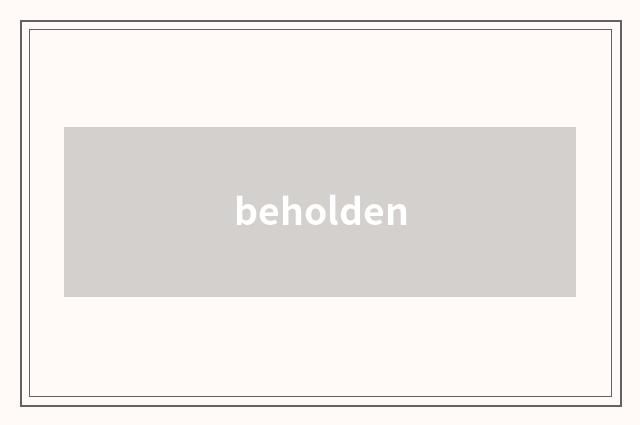 beholden