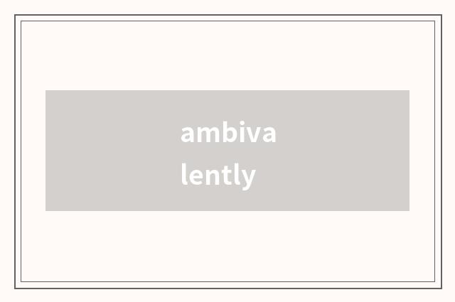 ambivalently