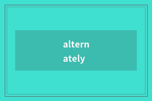 alternately