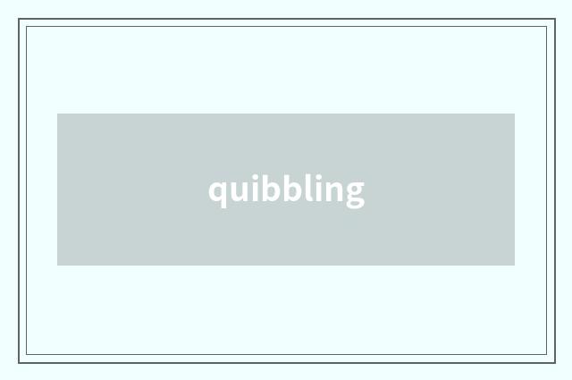 quibbling
